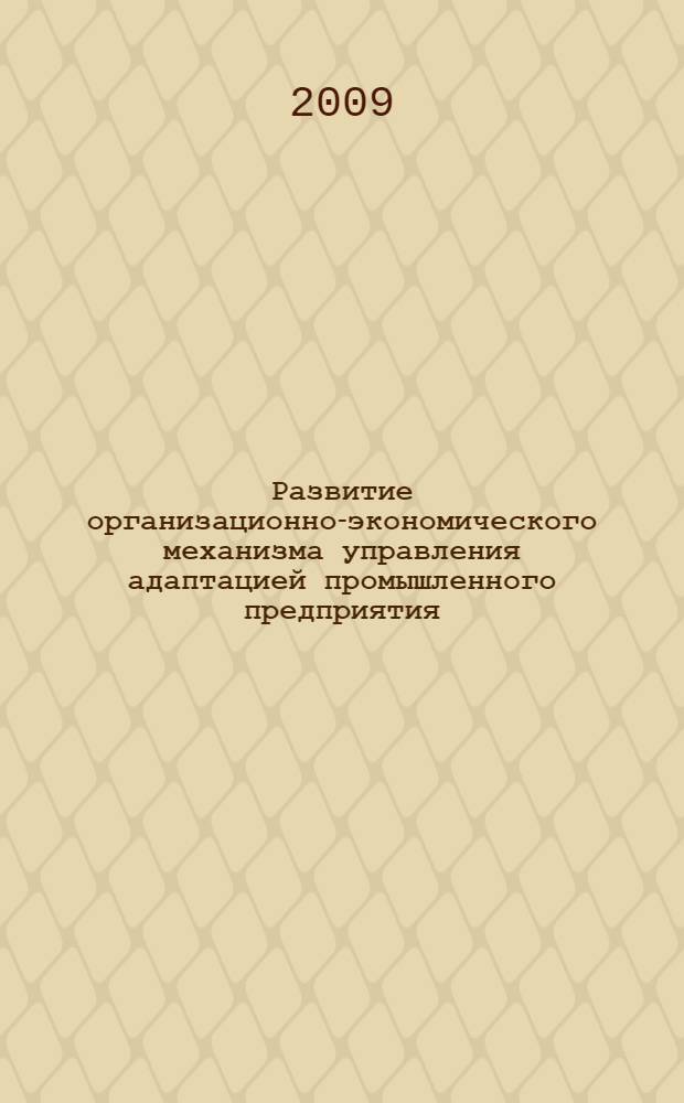 Развитие организационно-экономического механизма управления адаптацией промышленного предприятия: теория, оценка, практика : автореф. дис. на соиск. учен. степ. д-ра экон. наук : специальность 08.00.05 <Экономика и упр. нар. хоз-вом>