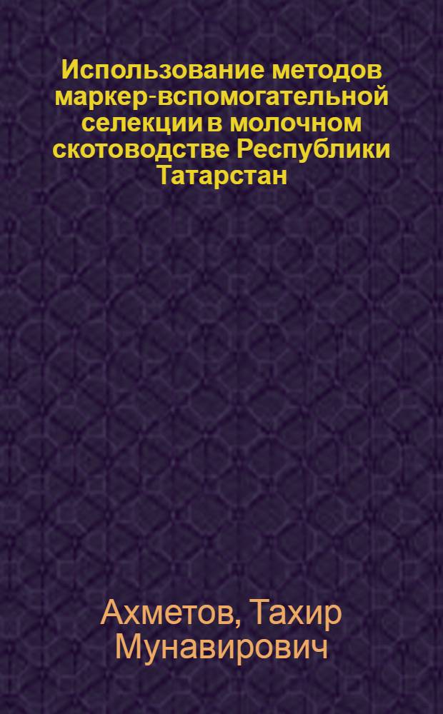 Использование методов маркер-вспомогательной селекции в молочном скотоводстве Республики Татарстан : автореф. дис. на соиск. учен. степ. д-ра биол. наук : специальность 06.02.01 <Разведение, селекция, генетика и воспроизводство с.-х. животных>