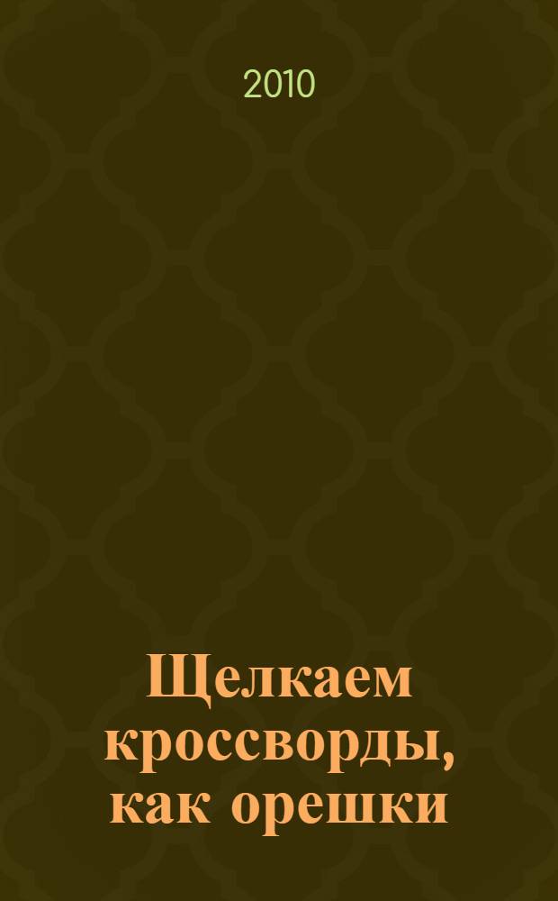 Щелкаем кроссворды, как орешки : энциклопедия решения кроссвордов