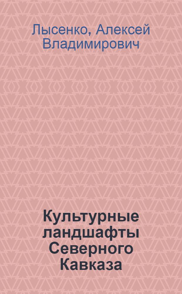 Культурные ландшафты Северного Кавказа: структура, особенности формирования и тенденции развития : автореф. дис. на соиск. учен. степ. д-ра геогр. наук : специальность 25.00.23 <Физ. география и биогеография, география почв и геохимия ландшафтов> : специальность 25.00.24 <Экон., соц. и полит. география>