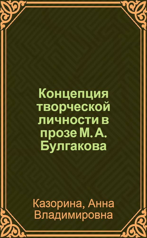Концепция творческой личности в прозе М. А. Булгакова : автореф. дис. на соиск. учен. степ. канд. филол. наук : специальность 10.01.01 <Рус. лит.>