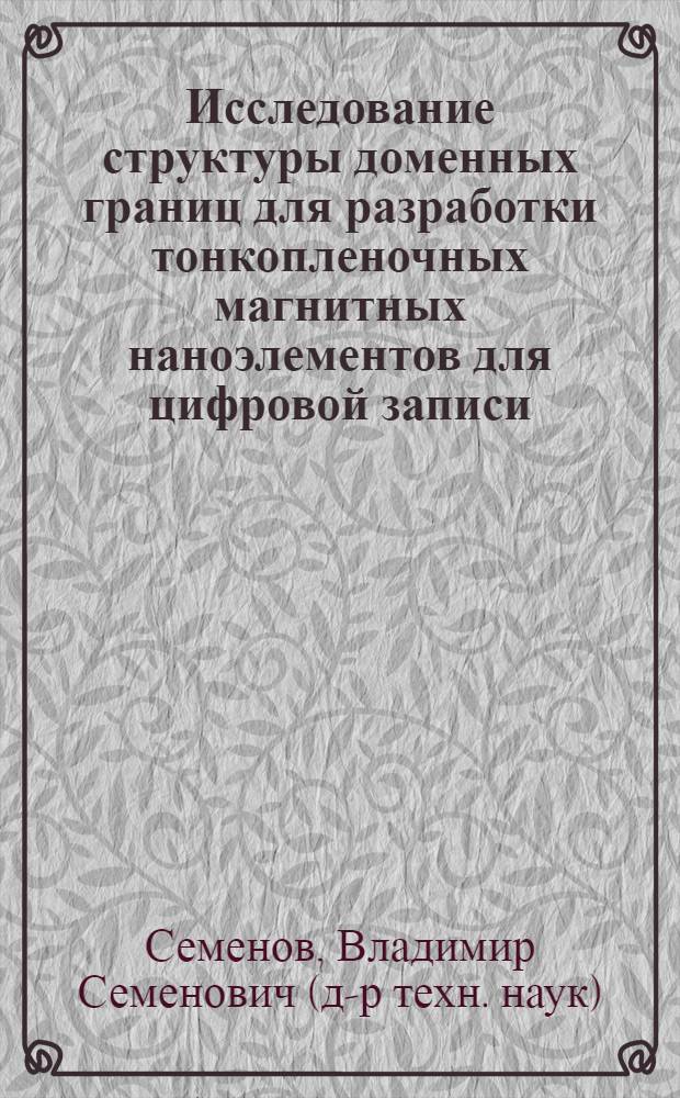 Исследование структуры доменных границ для разработки тонкопленочных магнитных наноэлементов для цифровой записи : автореф. дис. на соиск. учен. степ. д-ра техн. наук : специальность 05.13.05 <Элементы и устройства вычисл. техники и систем упр.>