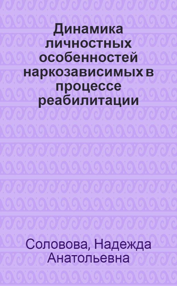 Динамика личностных особенностей наркозависимых в процессе реабилитации : автореф. дис. на соиск. учен. степ. канд. психол. наук : специальность 19.00.13 <Психология развития, акмеология>