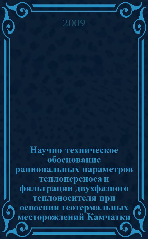 Научно-техническое обоснование рациональных параметров теплопереноса и фильтрации двухфазного теплоносителя при освоении геотермальных месторождений Камчатки : автореф. дис. на соиск. учен. степ. д-ра техн. наук : специальность 25.00.20 <Геомеханика, разрушение горных пород, руднич. аэрогазодинамика и горная теплофизика>