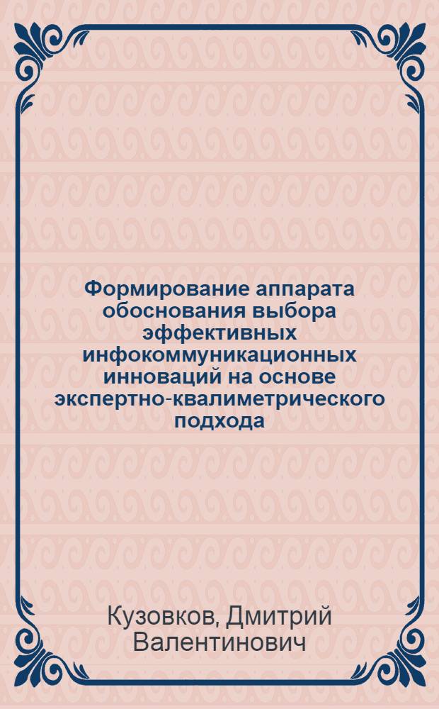 Формирование аппарата обоснования выбора эффективных инфокоммуникационных инноваций на основе экспертно-квалиметрического подхода : автореф. дис. на соиск. учен. степ. канд. экон. наук : специальность 08.00.05 <Экономика и упр. нар. хоз-вом>