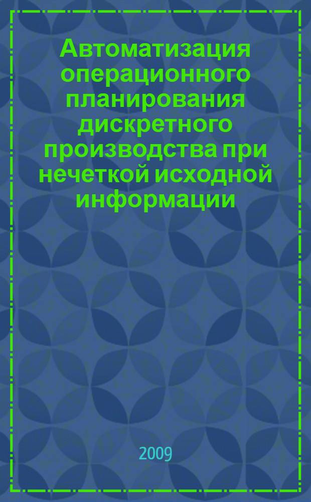 Автоматизация операционного планирования дискретного производства при нечеткой исходной информации : автореф. дис. на соиск. учен. степ. канд. техн. наук : специальность 05.13.06 <Автоматизация и упр. технол. процессами и пр-вами>