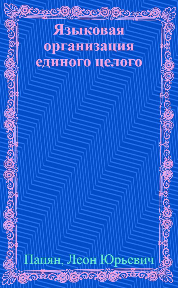 Языковая организация единого целого : (на материале романа А.Г.Малышкина "Люди из захолустья") : автореф. дис. на соиск. учен. степ. канд. филол. наук : специальность 10.02.01 <Рус. яз.>