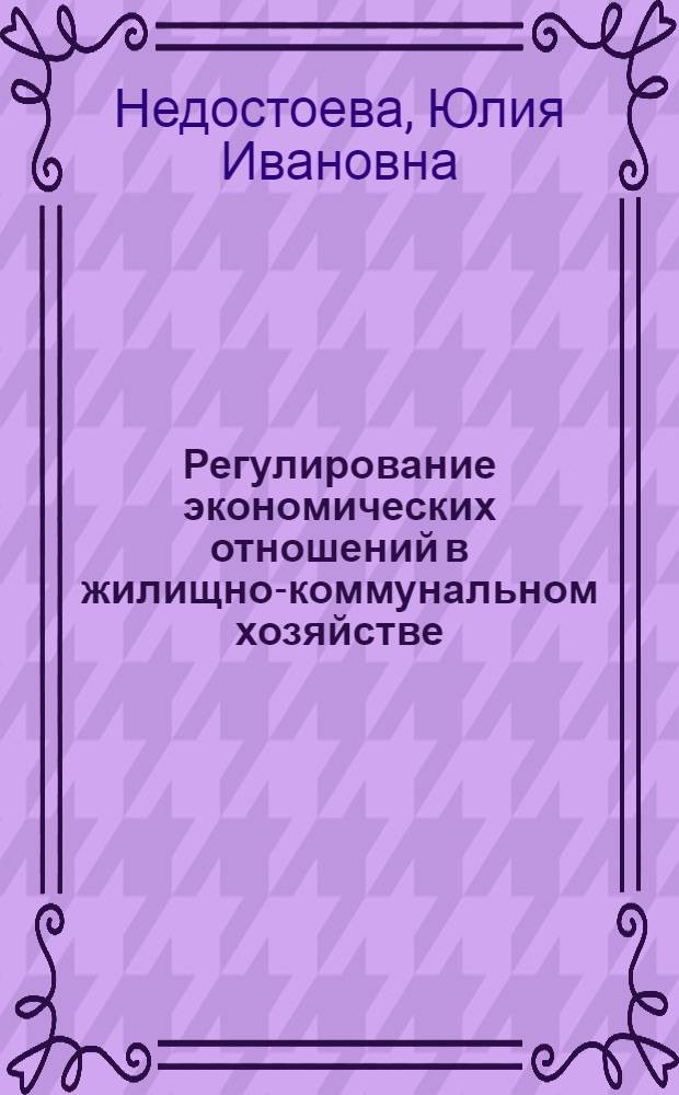 Регулирование экономических отношений в жилищно-коммунальном хозяйстве : автореф. дис. на соиск. учен. степ. канд. экон. наук : специальность 08.00.05 <Экономика и упр. нар. хоз-вом>