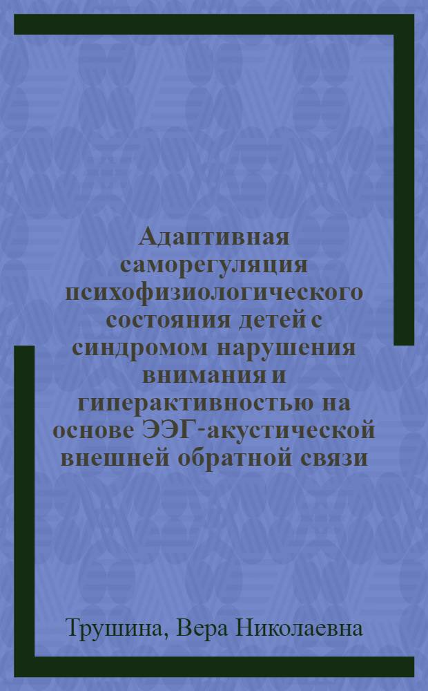 Адаптивная саморегуляция психофизиологического состояния детей с синдромом нарушения внимания и гиперактивностью на основе ЭЭГ-акустической внешней обратной связи : автореф. дис. на соиск. учен. степ. канд. мед. наук : специальность 03.00.13 <Физиология>