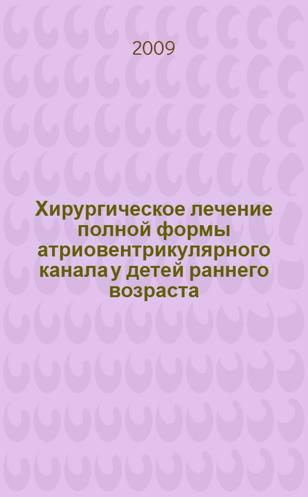 Хирургическое лечение полной формы атриовентрикулярного канала у детей раннего возраста : автореф. дис. на соиск. учен. степ. канд. мед. наук : специальность 14.00.44 <Сердеч.-сосудистая хирургия>
