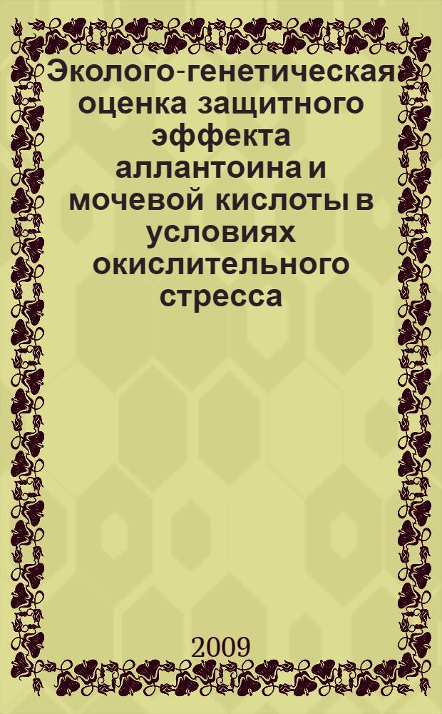 Эколого-генетическая оценка защитного эффекта аллантоина и мочевой кислоты в условиях окислительного стресса : автореф. дис. на соиск. учен. степ. канд. биол. наук : специальность 03.00.16 <Экология> : специальность 03.00.15 <Генетика>