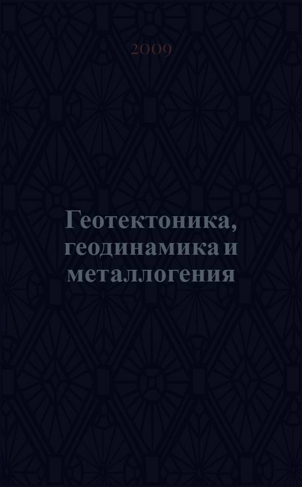 Геотектоника, геодинамика и металлогения : учебник для студентов высших учебных заведений, обучающихся по специальности 130301 "Геологическая съемка, поиски и разведка месторождений полезных ископаемых" направления подготовки 130300 "Прикладная геология"