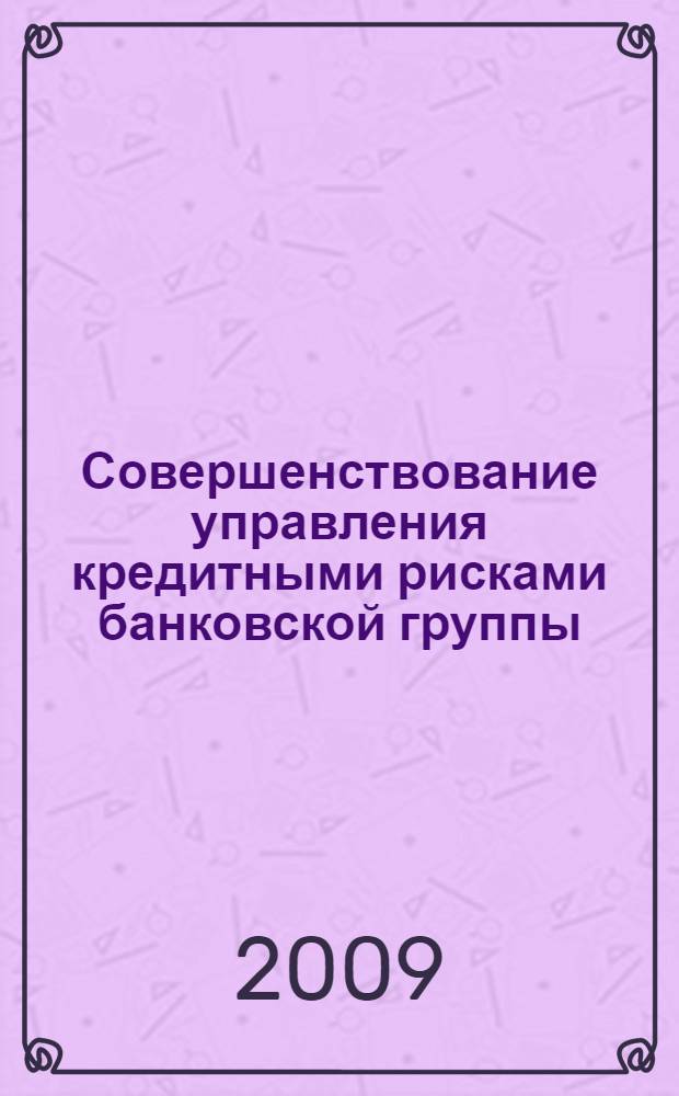Совершенствование управления кредитными рисками банковской группы : автореф. дис. на соиск. учен. степ. канд. экон. наук : специальность 08.00.10 <Финансы, денеж. обращение и кредит>