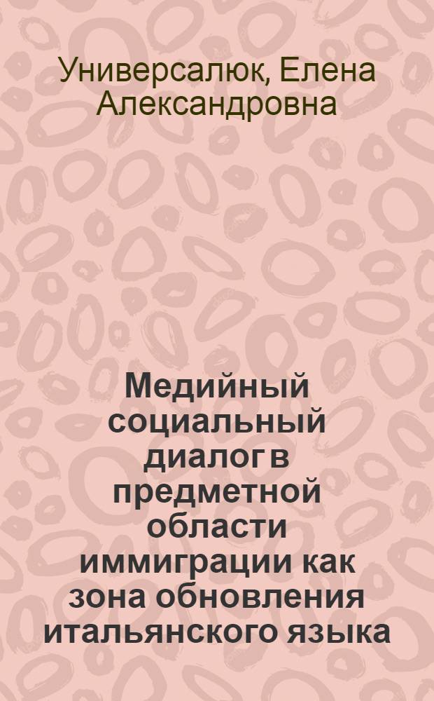 Медийный социальный диалог в предметной области иммиграции как зона обновления итальянского языка : автореф. дис. на соиск. учен. степ. канд. филол. наук : специальность 10.02.05 <Роман. яз.>