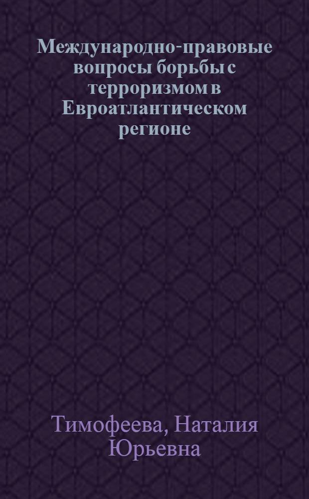 Международно-правовые вопросы борьбы с терроризмом в Евроатлантическом регионе : автореф. дис. на соиск. учен. степ. канд. юрид. наук : специальность 12.00.10 <Междунар. право. Европ. право>