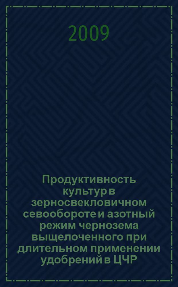 Продуктивность культур в зерносвекловичном севообороте и азотный режим чернозема выщелоченного при длительном применении удобрений в ЦЧР : автореф. дис. на соиск. учен. степ. канд. с.-х. наук : специальность 06.01.09 <Растениеводство>
