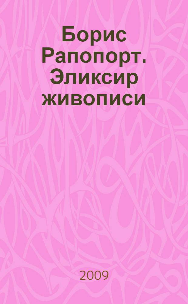 Борис Рапопорт. Эликсир живописи : книга-альбом о творчестве художника