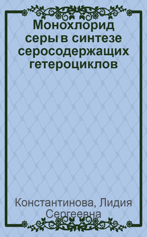 Монохлорид серы в синтезе серосодержащих гетероциклов : автореф. дис. на соиск. учен. степ. д-ра хим. наук : специальность 02.00.03 <Орган. химия>