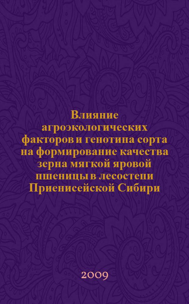 Влияние агроэкологических факторов и генотипа сорта на формирование качества зерна мягкой яровой пшеницы в лесостепи Приенисейской Сибири : автореф. дис. на соиск. учен. степ. канд. с.-х. наук : специальность 03.00.16 <Экология>