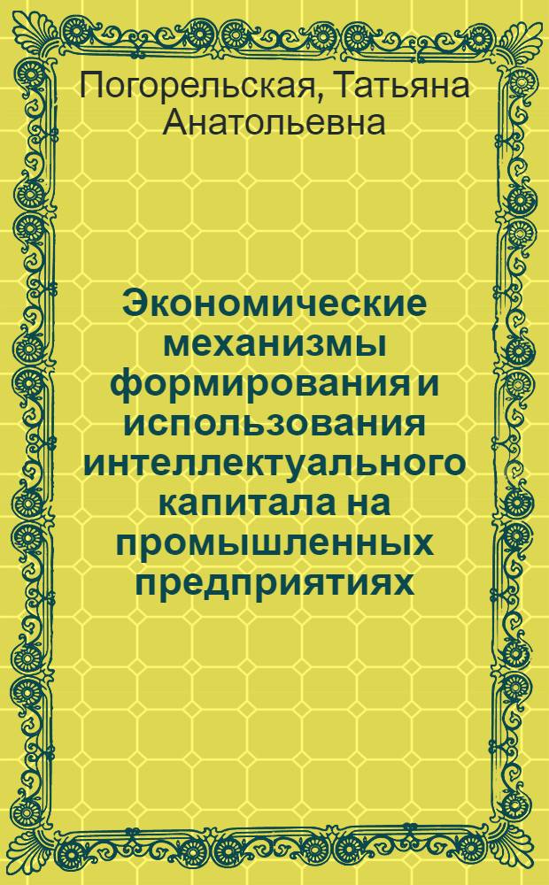 Экономические механизмы формирования и использования интеллектуального капитала на промышленных предприятиях : автореф. дис. на соиск. учен. степ. канд. экон. наук : специальность 08.00.05 <Экономика и упр. нар. хоз-вом>