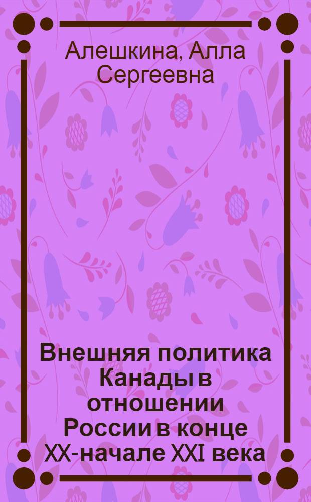 Внешняя политика Канады в отношении России в конце XX-начале XXI века: проблемы Арктики : автореф. дис. на соиск. учен. степ. канд. полит. наук : специальность 23.00.04 <Полит. проблемы междунар. отношений и глобал. развития>