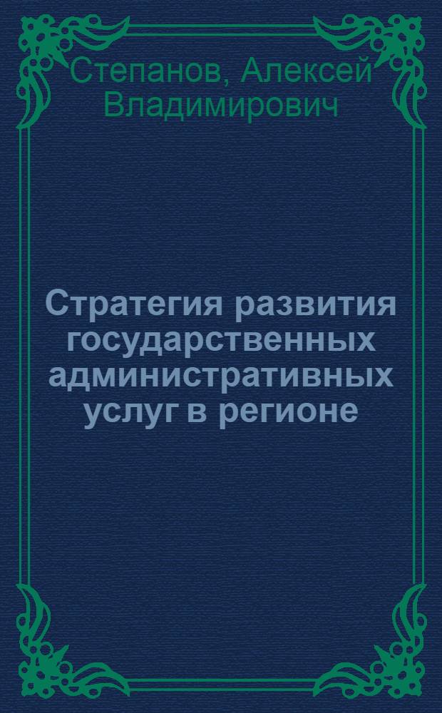Стратегия развития государственных административных услуг в регионе : (организационно-экономический аспект) : автореф. дис. на соиск. учен. степ. канд. экон. наук : специальность 08.00.05 <Экономика и упр. нар. хоз-вом>