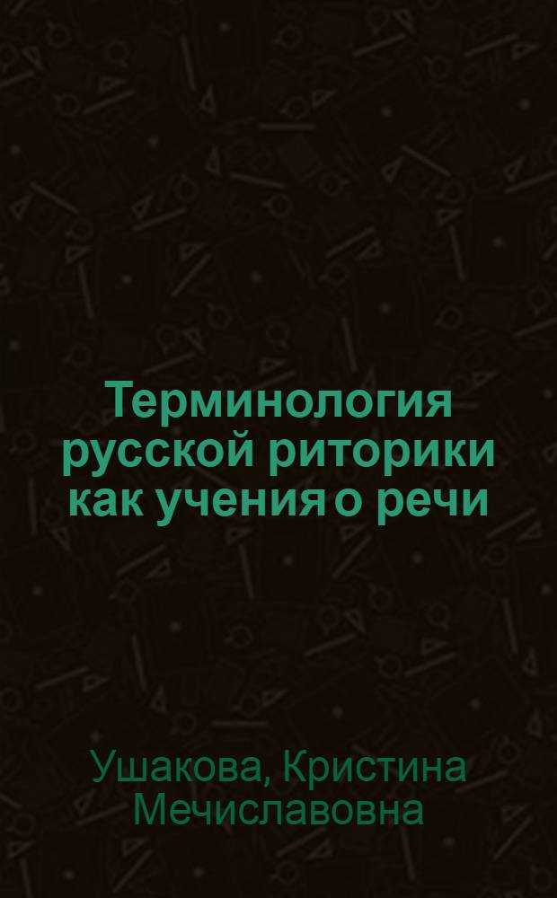 Терминология русской риторики как учения о речи (вторая половина XVIII-первая половина XIX вв.) : автореф. дис. на соиск. учен. степ. канд. филол. наук : специальность 10.02.01 <Рус. яз.>