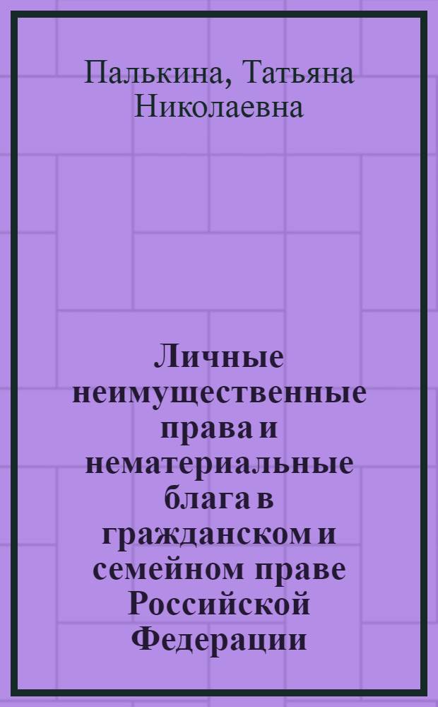 Личные неимущественные права и нематериальные блага в гражданском и семейном праве Российской Федерации: проблемы теории и практики : автореф. дис. на соиск. учен. степ. канд. юрид. наук : специальность 12.00.03 <Гражд. право; предпринимат. право; семейн. право; междунар. част. право>