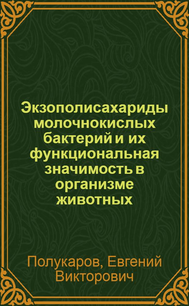 Экзополисахариды молочнокислых бактерий и их функциональная значимость в организме животных : автореф. дис. на соиск. учен. степ. канд. биол. наук : специальность 03.00.07 <Микробиология>