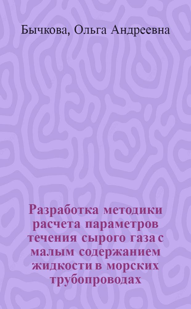 Разработка методики расчета параметров течения сырого газа с малым содержанием жидкости в морских трубопроводах : автореф. дис. на соиск. учен. степ. канд. техн. наук : специальность 25.00.18 <Технология освоения мор. месторождений полез. ископаемых>