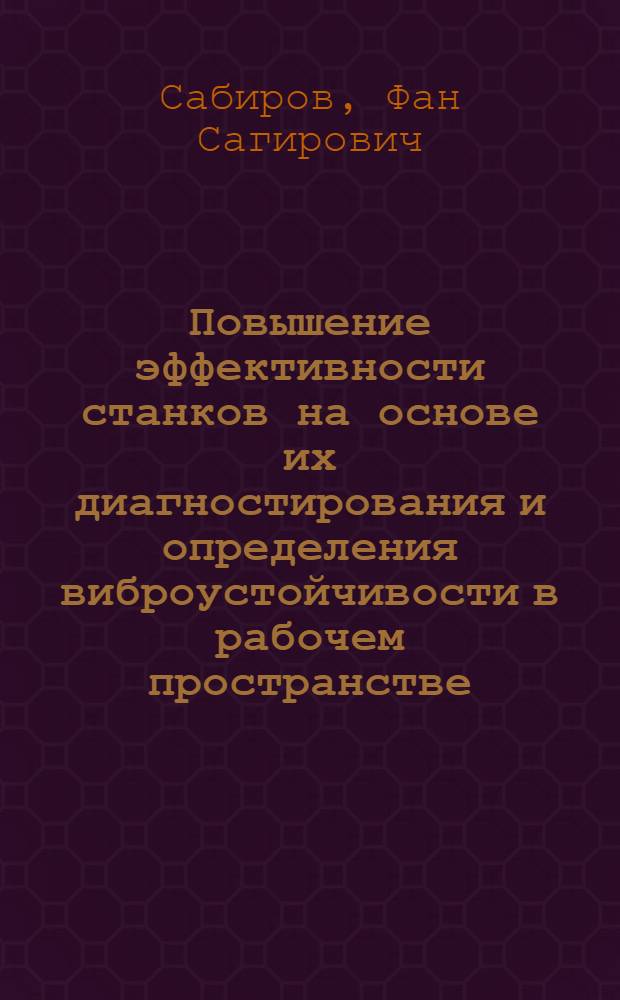 Повышение эффективности станков на основе их диагностирования и определения виброустойчивости в рабочем пространстве : автореф. дис. на соиск. учен. степ. д-ра техн. наук : специальность 05.03.01 <Технологии и оборудование мех. и физ.-техн. обраб.>