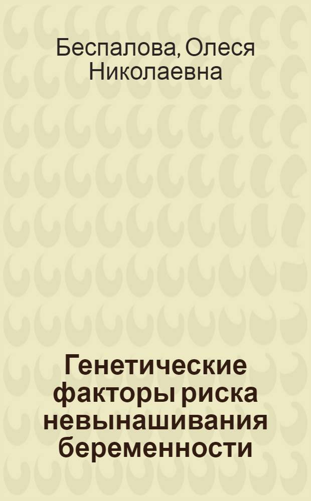 Генетические факторы риска невынашивания беременности : автореф. дис. на соиск. учен. степ. д-ра мед. наук : специальность 14.00.01 <Акушерство и гинекология> : специальность 03.00.15 <Генетика>