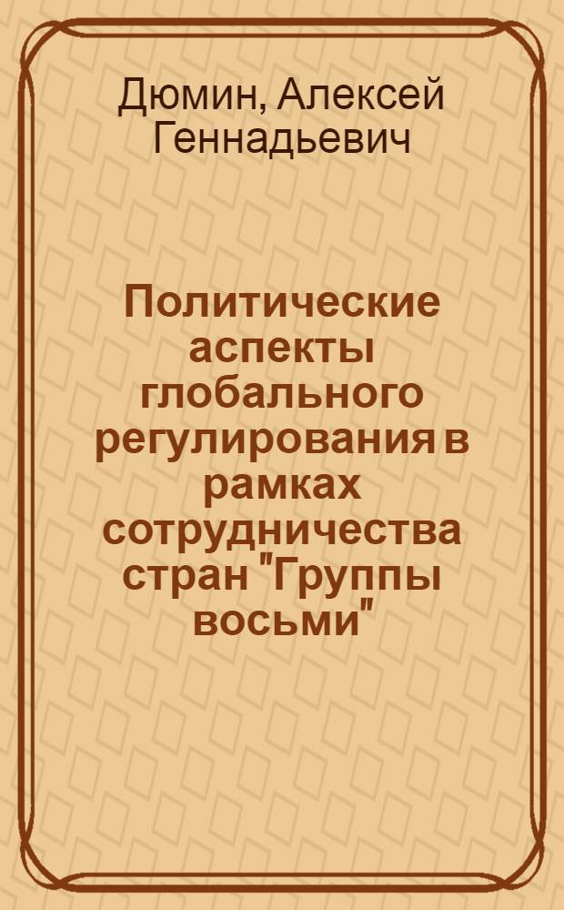 Политические аспекты глобального регулирования в рамках сотрудничества стран "Группы восьми" : автореф. дис. на соиск. учен. степ. канд. полит. наук : специальность 23.00.04 <Полит. проблемы междунар. отношений и глобал. развития>