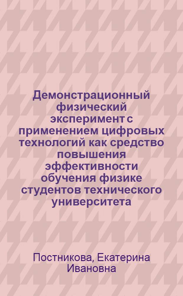 Демонстрационный физический эксперимент с применением цифровых технологий как средство повышения эффективности обучения физике студентов технического университета : автореф. дис. на соиск. учен. степ. канд. пед. наук : специальность 13.00.02 <Теория и методика обучения и воспитания>