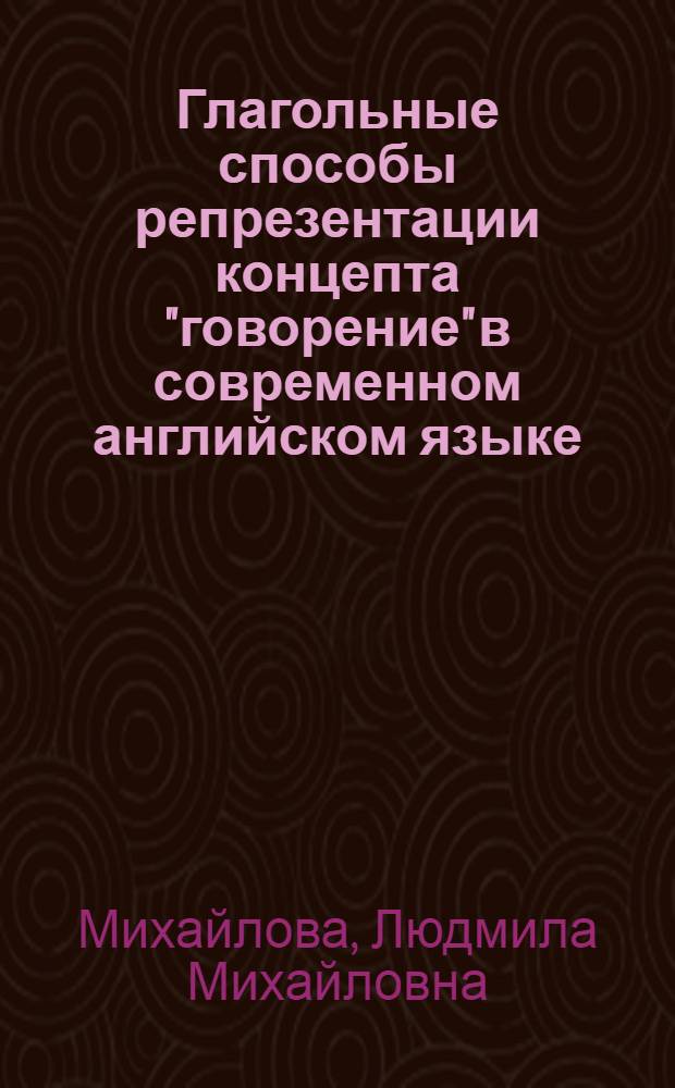 Глагольные способы репрезентации концепта "говорение" в современном английском языке : автореф. дис. на соиск. учен. степ. канд. филол. наук : специальность 10.02.04 <Герм. яз.>