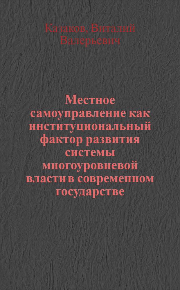 Местное самоуправление как институциональный фактор развития системы многоуровневой власти в современном государстве : (на примере России и Евросоюза) : автореф. дис. на соиск. учен. степ. канд. полит. наук : специальность 23.00.02 <Полит. ин-ты, этнополит. конфликтология, нац. и полит. процессы и технологии>