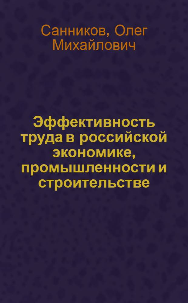 Эффективность труда в российской экономике, промышленности и строительстве : автореф. дис. на соиск. учен. степ. канд. экон. наук : специальность 08.00.05 <Экономика и упр. нар. хоз-вом>