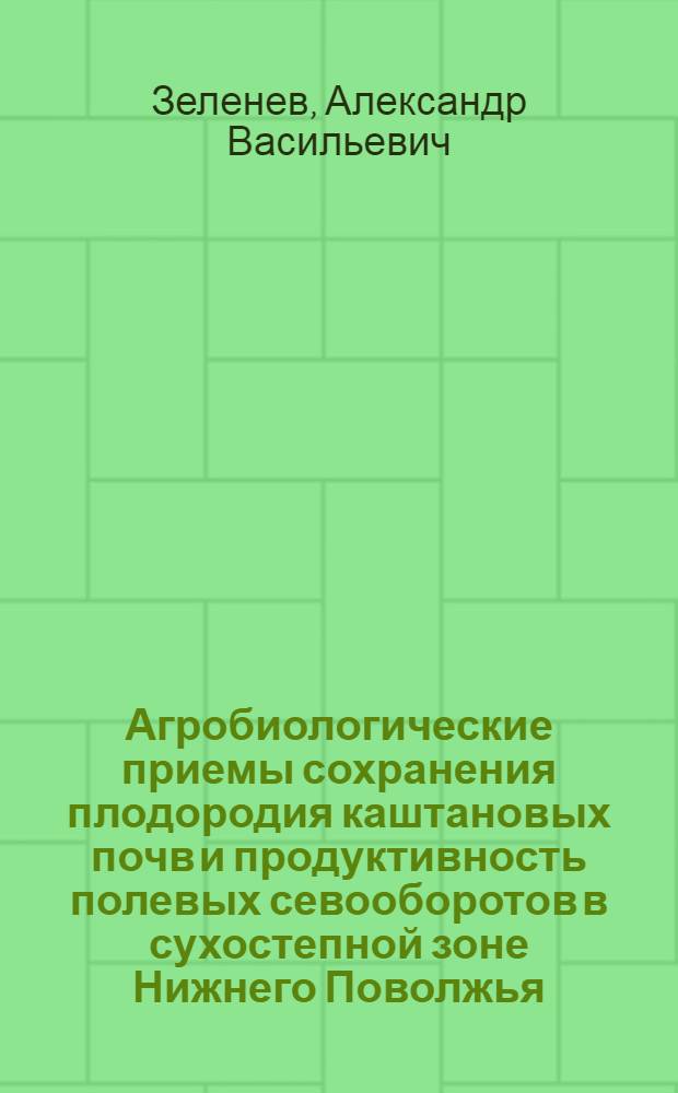 Агробиологические приемы сохранения плодородия каштановых почв и продуктивность полевых севооборотов в сухостепной зоне Нижнего Поволжья : автореф. дис. на соиск. учен. степ. д-ра с.-х. наук : специальность 06.01.01 <Общ. земледелие>