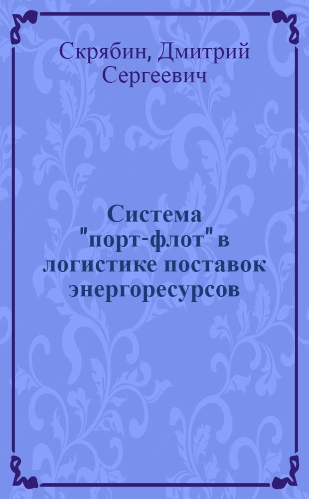 Система "порт-флот" в логистике поставок энергоресурсов : автореф. дис. на соиск. учен. степ. канд. техн. наук : специальность 05.22.19 <Эксплуатация вод. трансп., судовождение>
