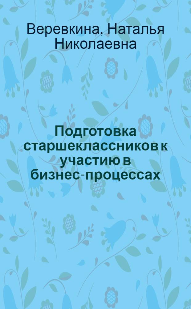 Подготовка старшеклассников к участию в бизнес-процессах : автореф. дис. на соиск. учен. степ. канд. пед. наук : специальность 13.00.01 <Общ. педагогика, история педагогики и образования>