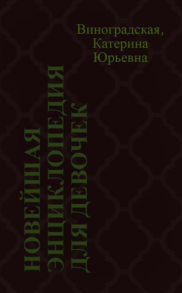 Новейшая энциклопедия для девочек : ты взрослеешь, чтобы быть всегда красивой, твои кумиры, уроки хороших манер, твой имидж, на все руки мастерица, узнай себя