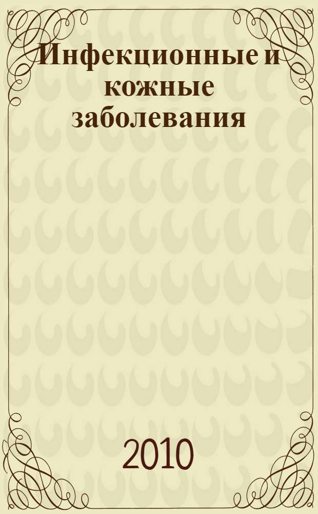Инфекционные и кожные заболевания : учебное пособие для студентов учреждений высшего профессионального образования, обучающихся по дисциплинам "Инфекционные болезни", "Дерматовенерология" и "Внутренние болезни" по специальностям 060101.65 "Лечебное дело", 060104.65 "Медико-профилактическое дело", 060105.65 "Стоматология", 00103.65 "Педиатрия"