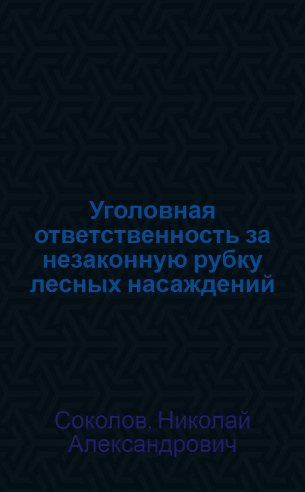 Уголовная ответственность за незаконную рубку лесных насаждений : монография