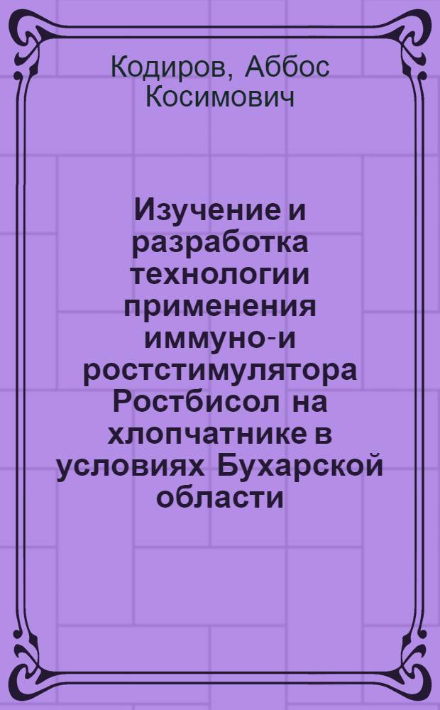 Изучение и разработка технологии применения иммуно-и ростстимулятора Ростбисол на хлопчатнике в условиях Бухарской области : автореферат диссертации на соискание ученой степени к.с.-х.н. : специальность 06.01.09