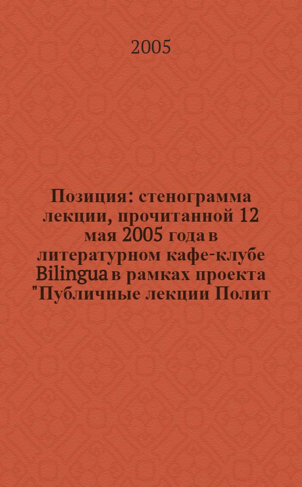 Позиция : стенограмма лекции, прочитанной 12 мая 2005 года в литературном кафе-клубе Bilingua в рамках проекта "Публичные лекции Полит.ру"