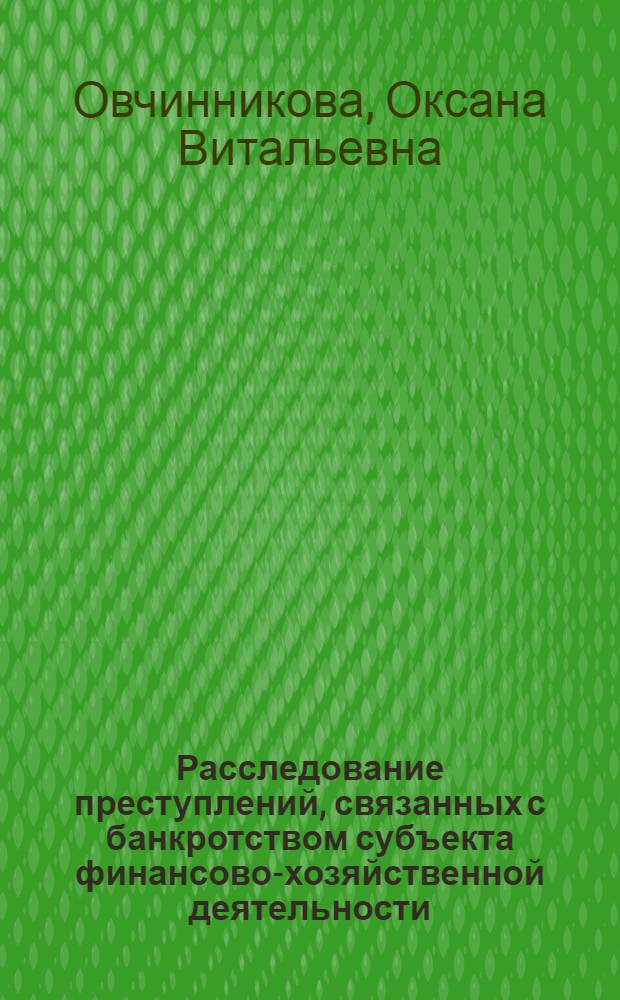 Расследование преступлений, связанных с банкротством субъекта финансово-хозяйственной деятельности : учебное пособие : для курсантов, слушателей и преподавателей образовательных учреждений МВД России, сотрудников органов внутренних дел