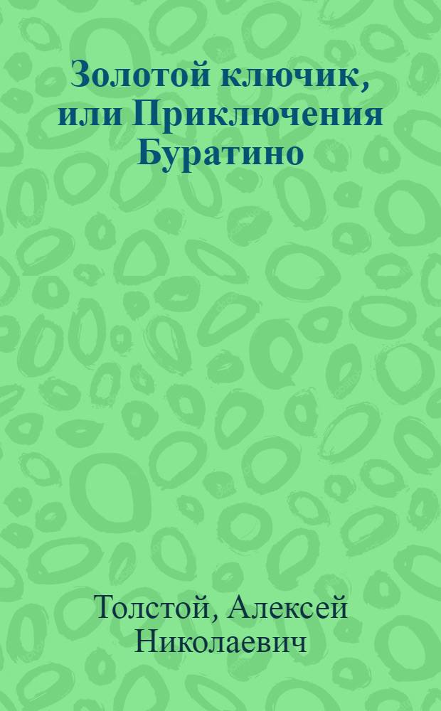 Золотой ключик, или Приключения Буратино : сказочные повести : для младшего и среднего школьного возраста