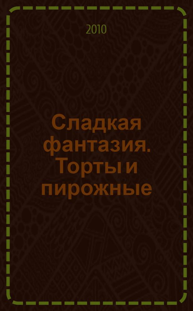 Сладкая фантазия. Торты и пирожные : лучшие рецепты