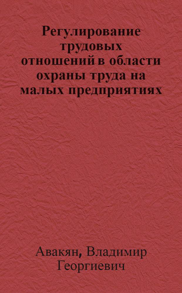 Регулирование трудовых отношений в области охраны труда на малых предприятиях : автореферат диссертации на соискание ученой степени к.э.н. : специальность 08.00.07
