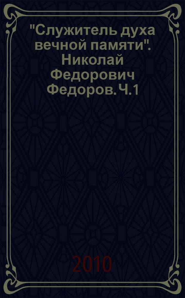 "Служитель духа вечной памяти". Николай Федорович Федоров. Ч. 1